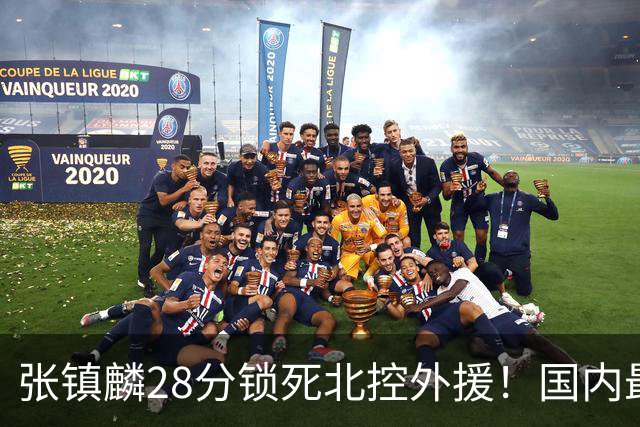 张镇麟28分锁死北控外援！国内最强3号位，国家队却不要他？