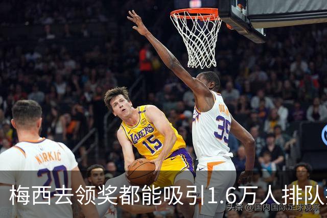 梅西去领奖都能吸引1.6万人排队抢票！还13分钟抢光！